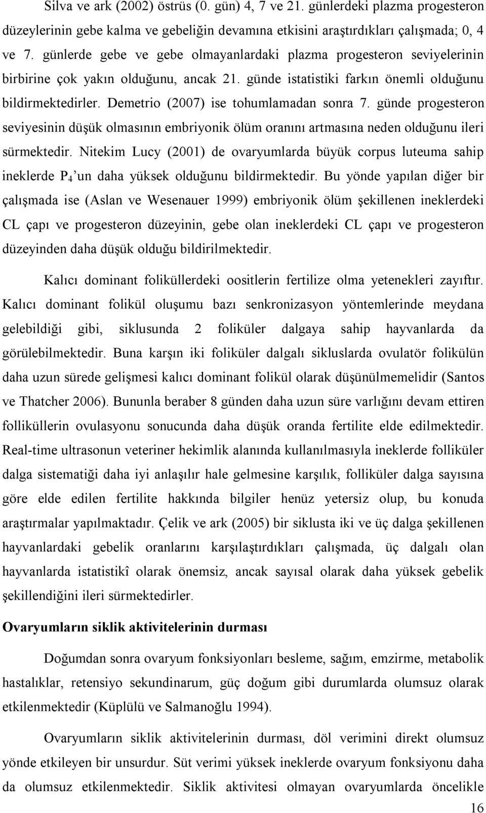 Demetrio (2007) ise tohumlamadan sonra 7. günde progesteron seviyesinin düşük olmasının embriyonik ölüm oranını artmasına neden olduğunu ileri sürmektedir.