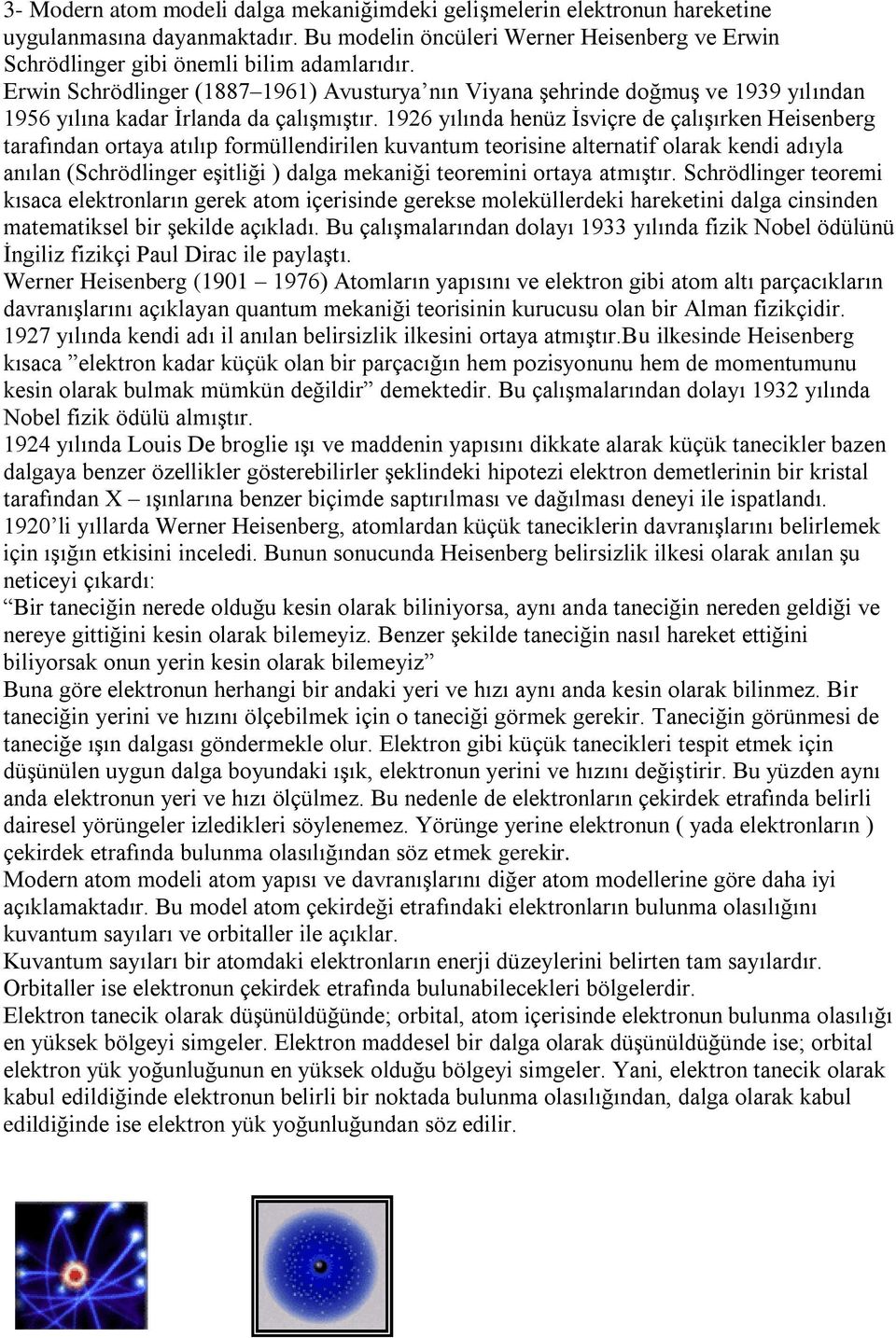 1926 yılında henüz İsviçre de çalışırken Heisenberg tarafından ortaya atılıp formüllendirilen kuvantum teorisine alternatif olarak kendi adıyla anılan (Schrödlinger eşitliği ) dalga mekaniği