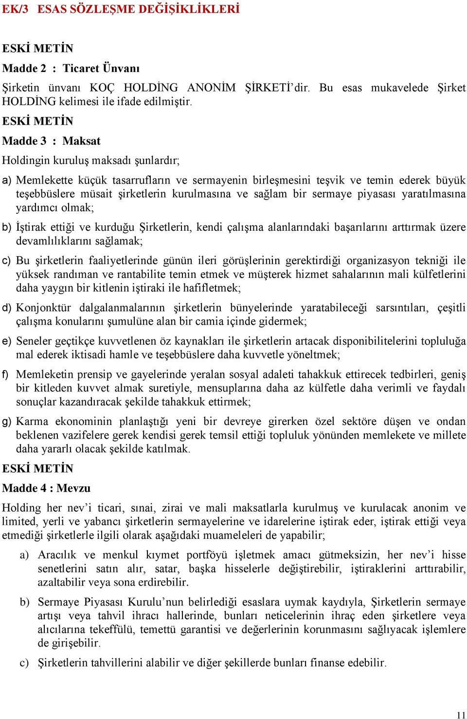 bir sermaye piyasası yaratılmasına yardımcı olmak; b) İştirak ettiği ve kurduğu Şirketlerin, kendi çalışma alanlarındaki başarılarını arttırmak üzere devamlılıklarını sağlamak; c) Bu şirketlerin