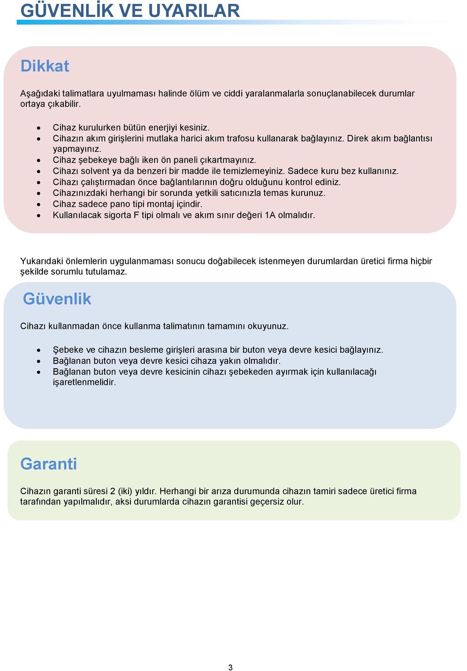 Cihazı solvent ya da benzeri bir madde ile temizlemeyiniz. Sadece kuru bez kullanınız. Cihazı çalıştırmadan önce bağlantılarının doğru olduğunu kontrol ediniz.