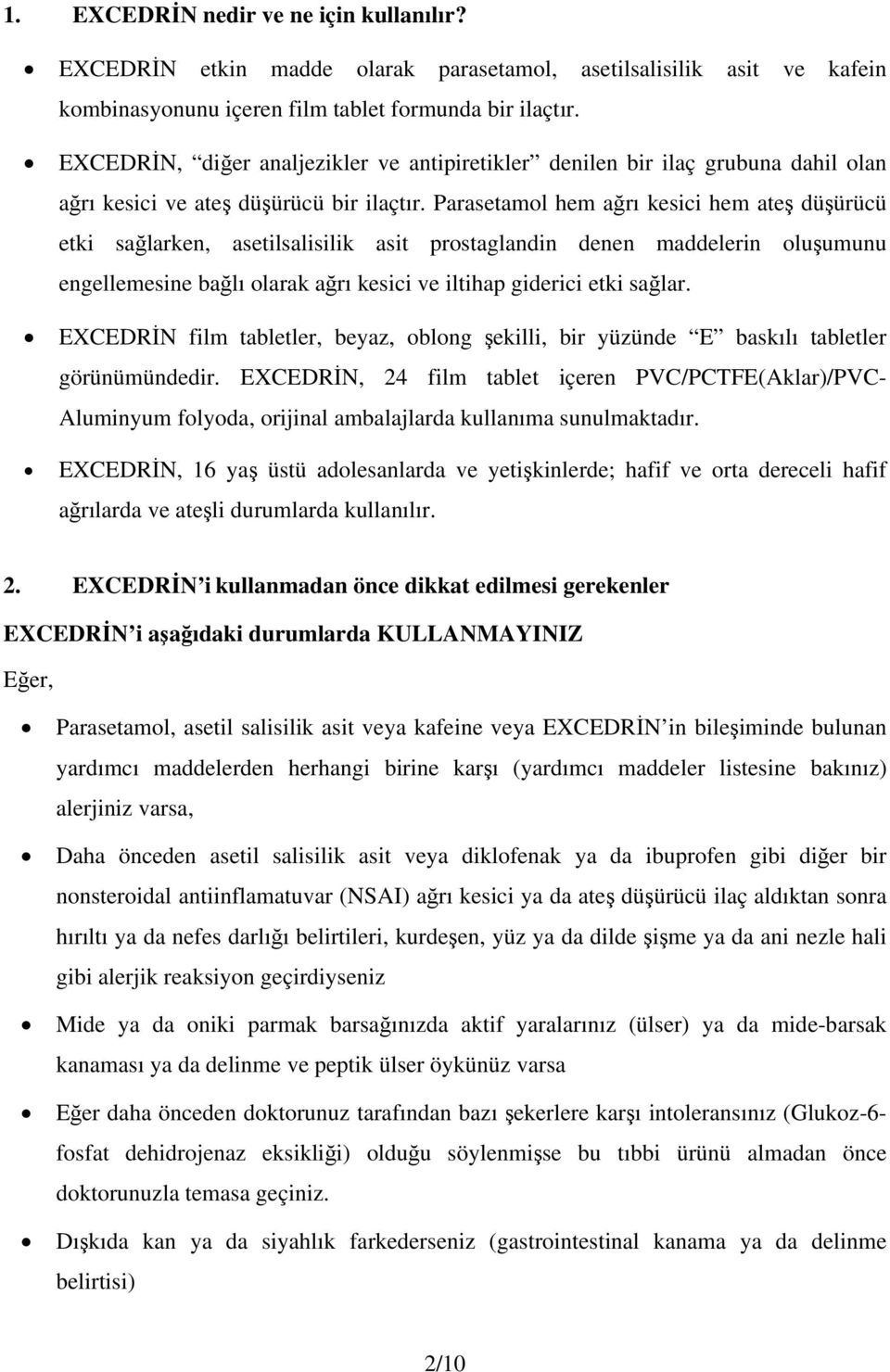 Parasetamol hem ağrı kesici hem ateş düşürücü etki sağlarken, asetilsalisilik asit prostaglandin denen maddelerin oluşumunu engellemesine bağlı olarak ağrı kesici ve iltihap giderici etki sağlar.