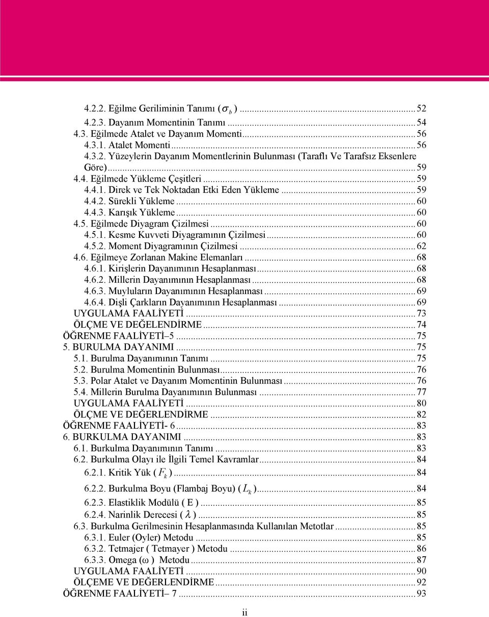 ..60 4.5.. Moment Diyagramının Çizilmesi...6 4.6. Eğilmeye Zorlanan Makine Elemanları...68 4.6.1. Kirişlerin Dayanımının Hesaplanması...68 4.6.. Millerin Dayanımının Hesaplanması...68 4.6.3.