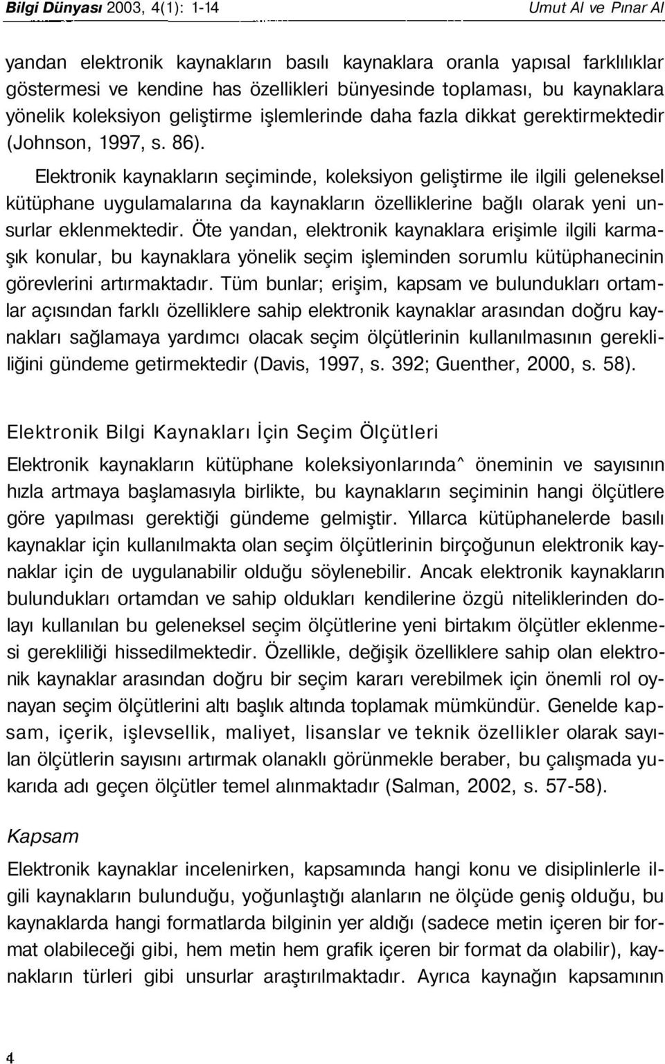 Elektronik kaynakların seçiminde, koleksiyon geliştirme ile ilgili geleneksel kütüphane uygulamalarına da kaynakların özelliklerine bağlı olarak yeni unsurlar eklenmektedir.