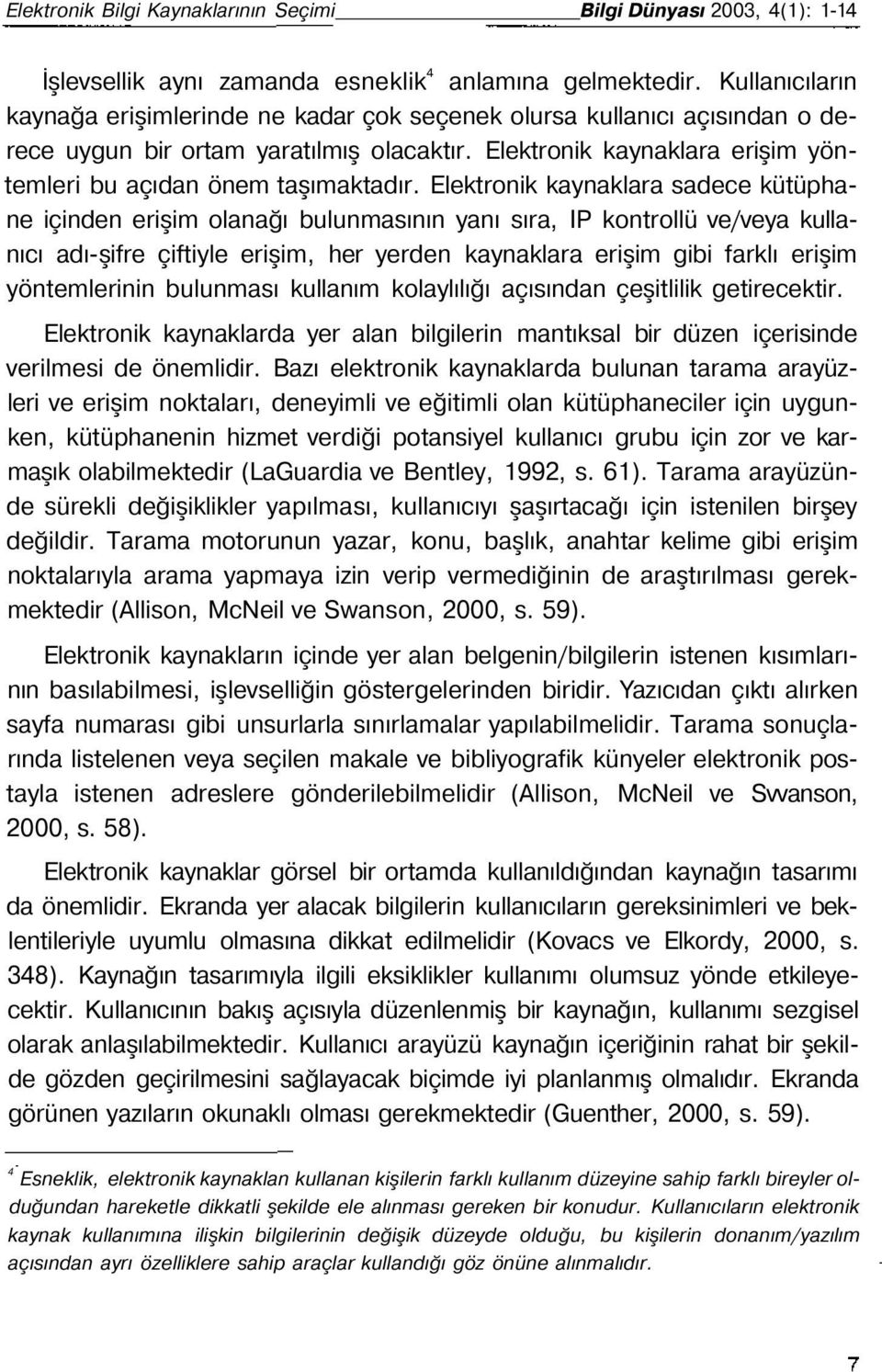 Elektronik kaynaklara sadece kütüphane içinden erişim olanağı bulunmasının yanı sıra, IP kontrollü ve/veya kullanıcı adı-şifre çiftiyle erişim, her yerden kaynaklara erişim gibi farklı erişim