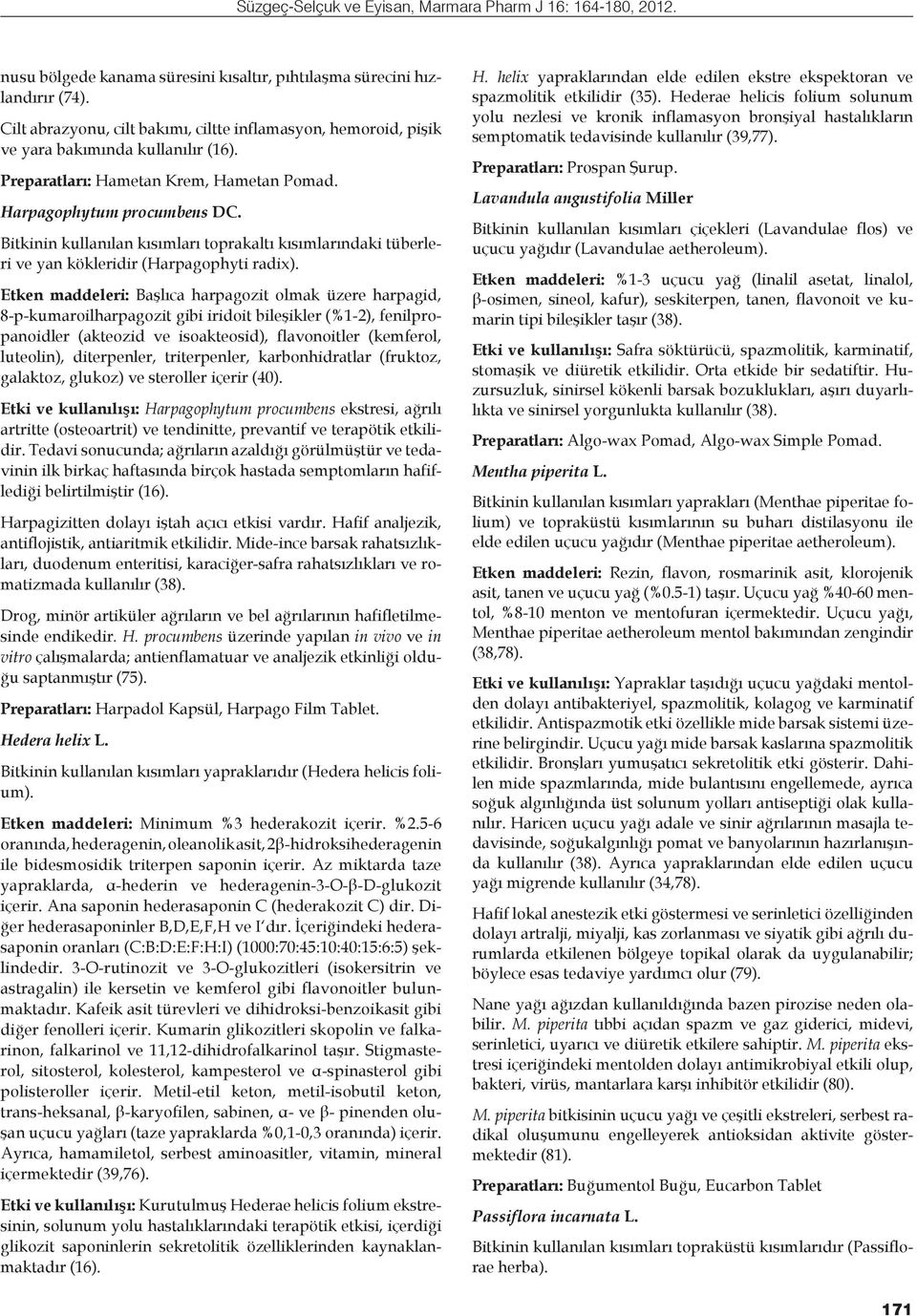 Etken maddeleri: Başlıca harpagozit olmak üzere harpagid, 8-p-kumaroilharpagozit gibi iridoit bileşikler (%1-2), fenilpropanoidler (akteozid ve isoakteosid), flavonoitler (kemferol, luteolin),