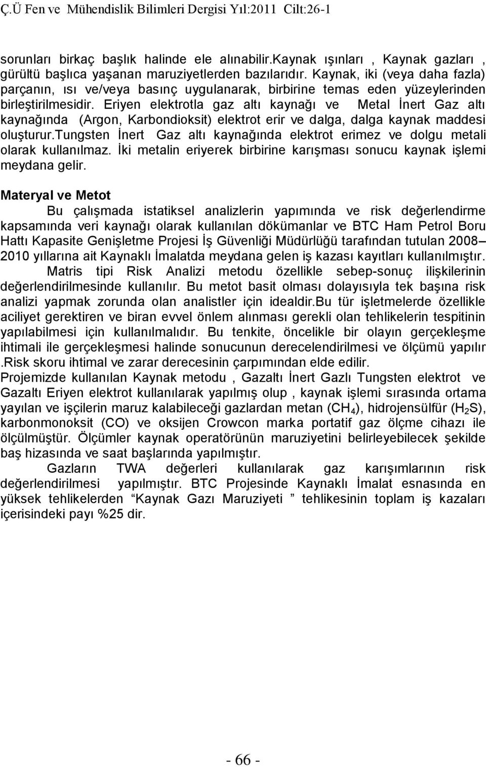 Eriyen elektrotla gaz altı kaynağı ve Metal İnert Gaz altı kaynağında (Argon, Karbondioksit) elektrot erir ve dalga, dalga kaynak maddesi oluşturur.