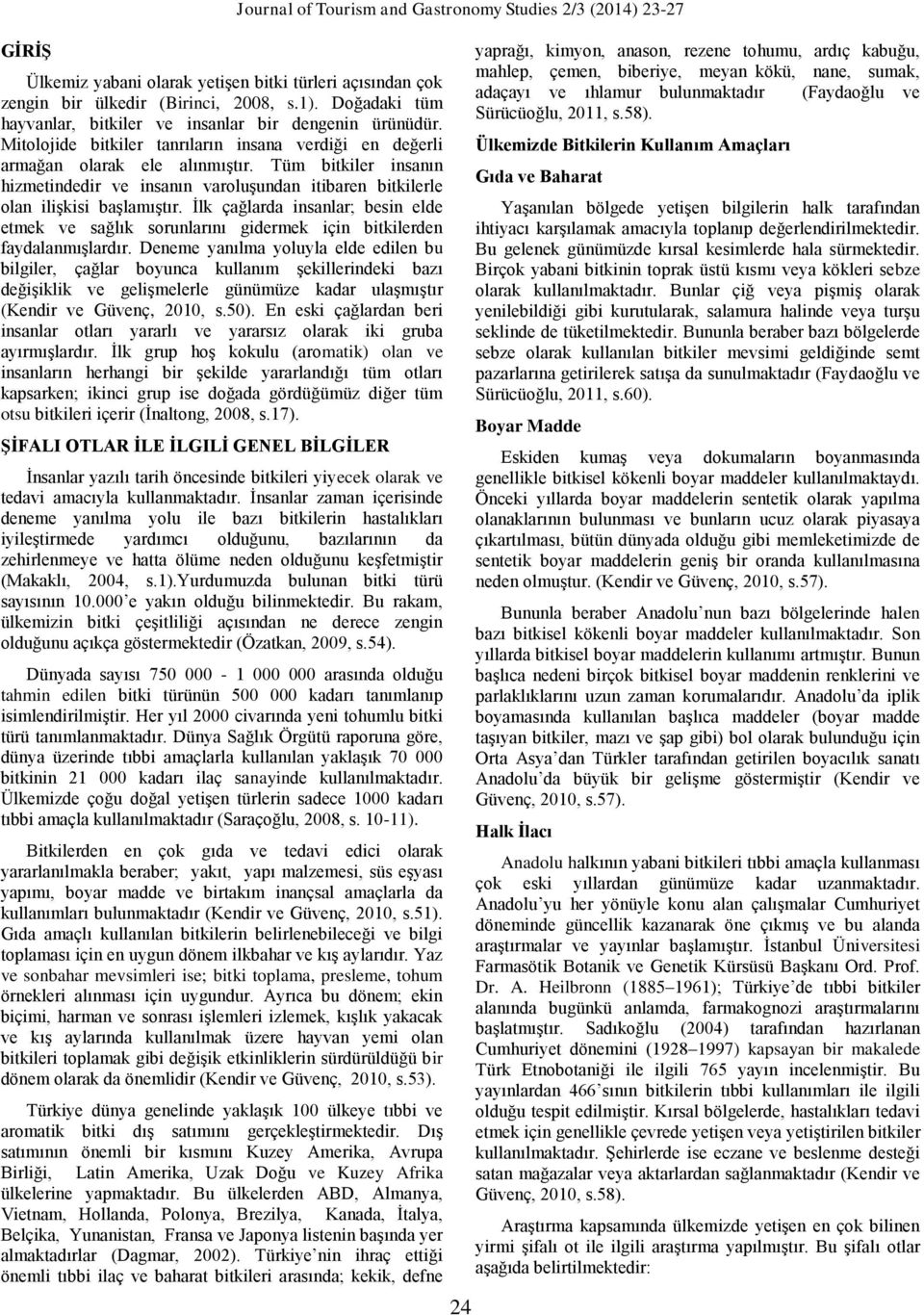 İlk çağlarda insanlar; besin elde etmek ve sağlık sorunlarını gidermek için bitkilerden faydalanmışlardır.