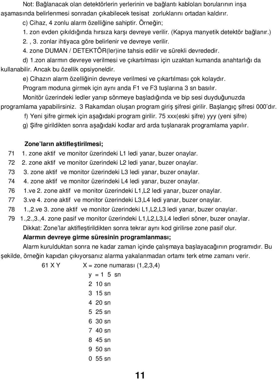 zonlar ihtiyaca göre belirlenir ve devreye verilir. 4. zone DUMAN / DETEKTÖR(ler)ine tahsis edilir ve sürekli devrededir. d) 1.