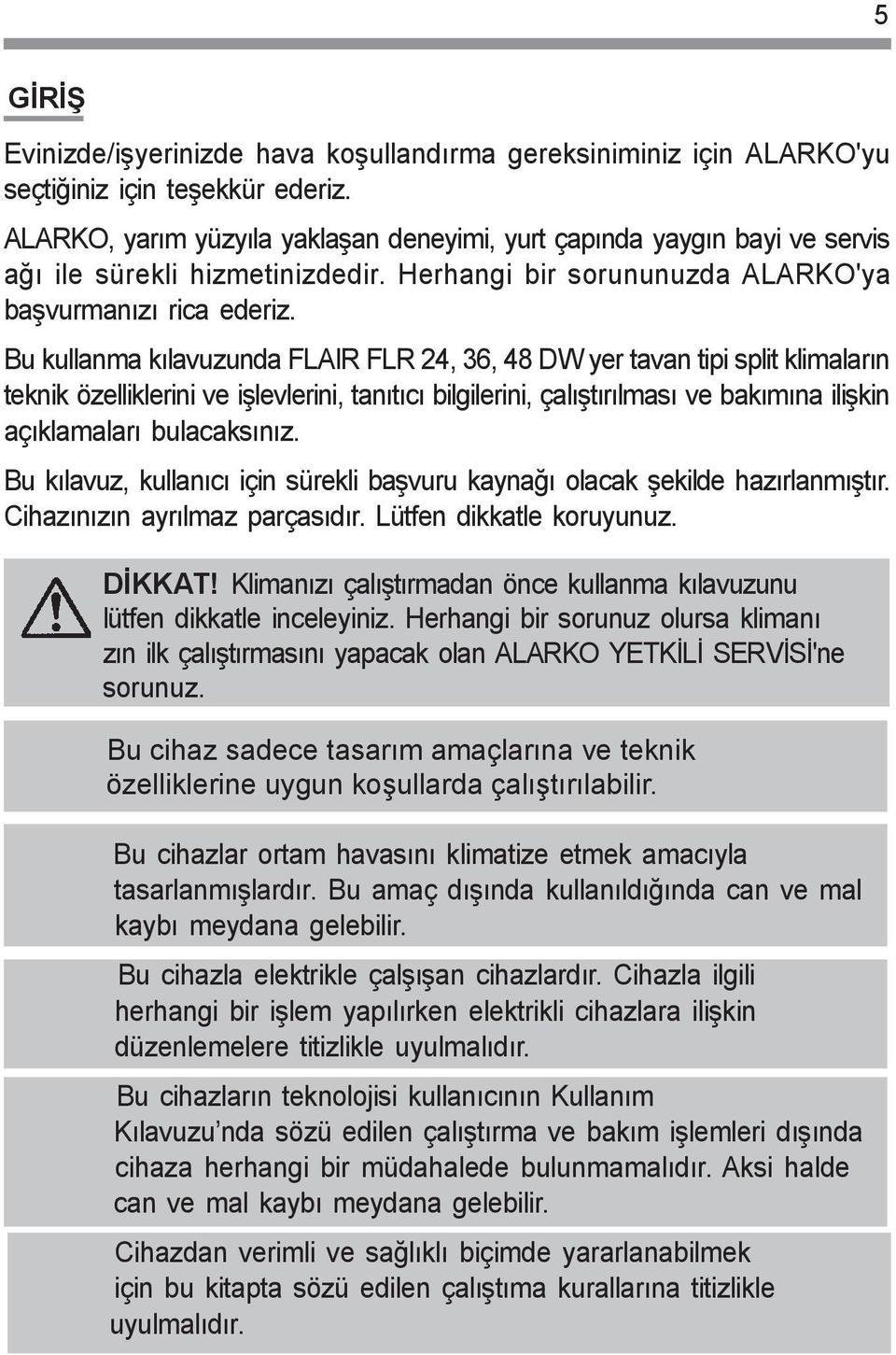 Bu kullanma kýlavuzunda FLAIR FLR 24, 36, 48 DW yer tavan tipi split klimalarýn teknik özelliklerini ve iþlevlerini, tanýtýcý bilgilerini, çalýþtýrýlmasý ve bakýmýna iliþkin açýklamalarý bulacaksýnýz.