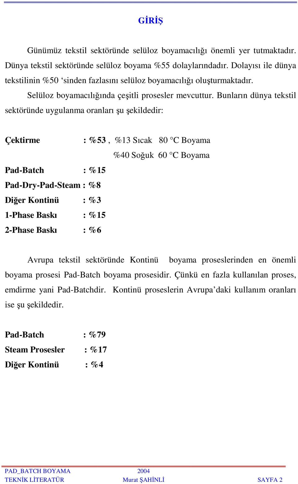 Bunların dünya tekstil sektöründe uygulanma oranları şu şekildedir: Çektirme : %53, %13 Sıcak 80 C Boyama %40 Soğuk 60 C Boyama Pad-Batch : %15 Pad-Dry-Pad-Steam : %8 Diğer Kontinü : %3 1-Phase Baskı