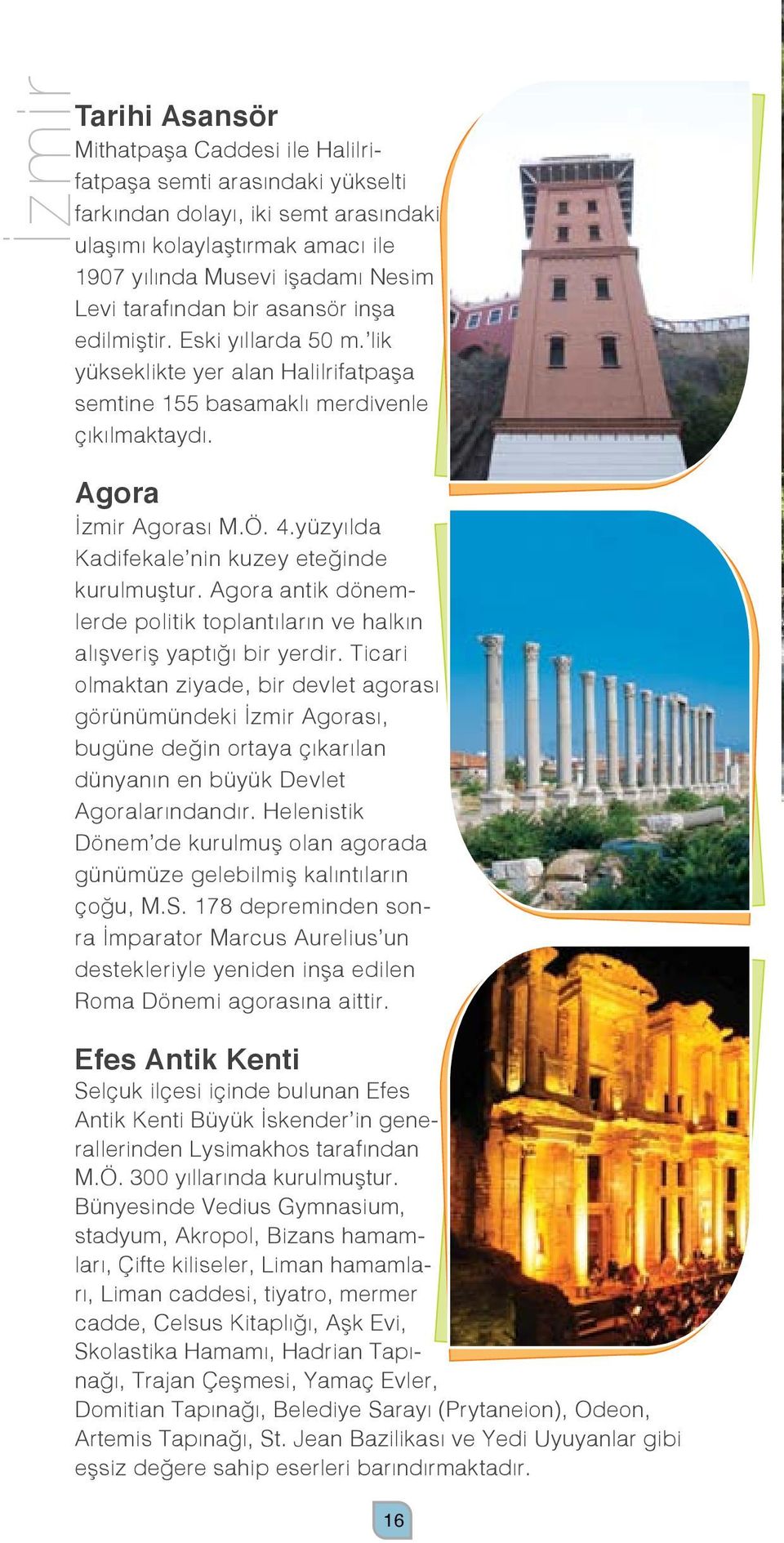 yüzyılda Kadifekale nin kuzey eteğinde kurulmuştur. Agora antik dönemlerde politik toplantıların ve halkın alışveriş yaptığı bir yerdir.