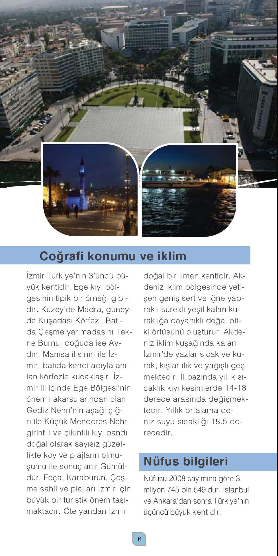 İzmir ili içinde Ege Bölgesi nin önemli akarsularından olan Gediz Nehri nin aşağı çığrı ile Küçük Menderes Nehri girintili ve çıkıntılı kıyı bandı doğal olarak sayısız güzellikte koy ve plajların