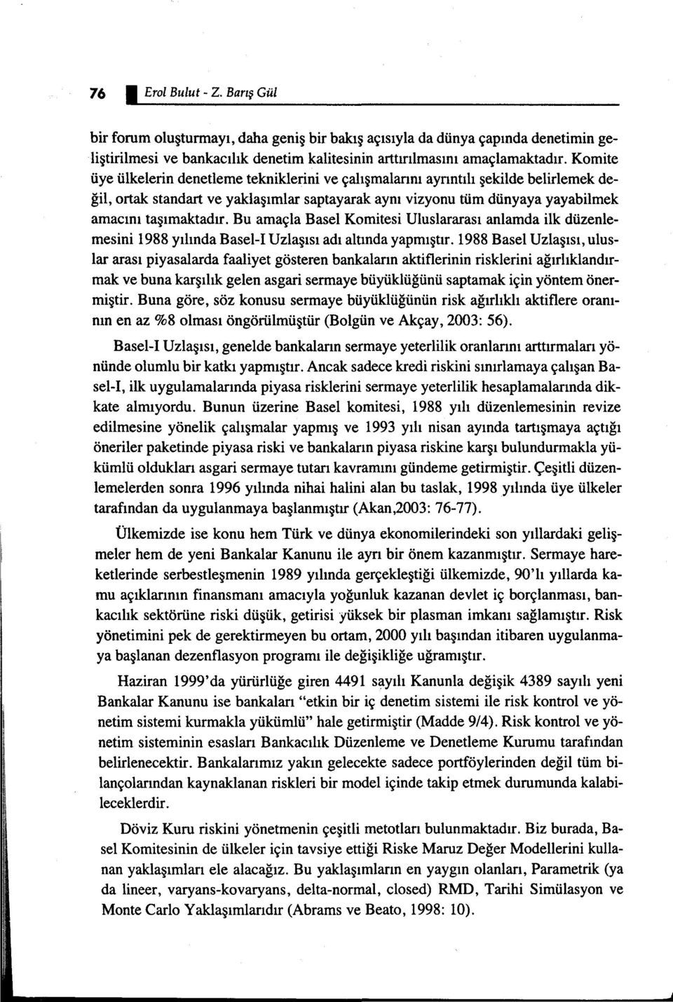 Bu amaçla Basel Komitesi Uluslararası anlamda ilk düzenlemesini 1988 yılında Basel-I Uzlaşısı adı altında yapmıştır.