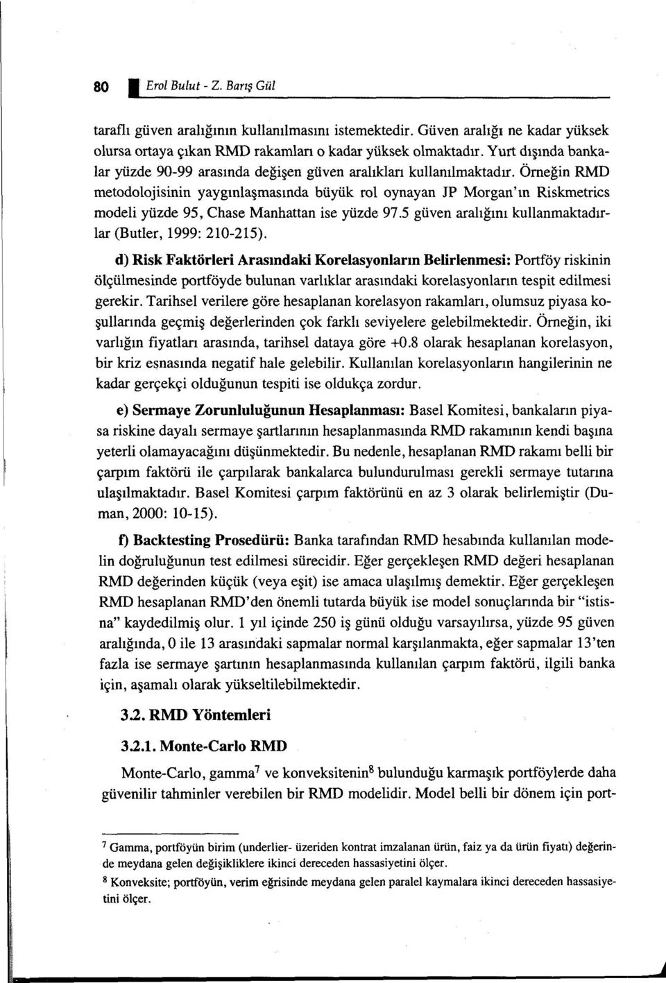 Örneğin RMD metodolojisinin yaygınlaşmasında büyük rol oynayan JP Morgan'ın Riskmetrics modeli yüzde 95, Chase Manhattan ise yüzde 97.5 güven aralığını kullanmaktadırlar (Butler, 1999: 210-215).