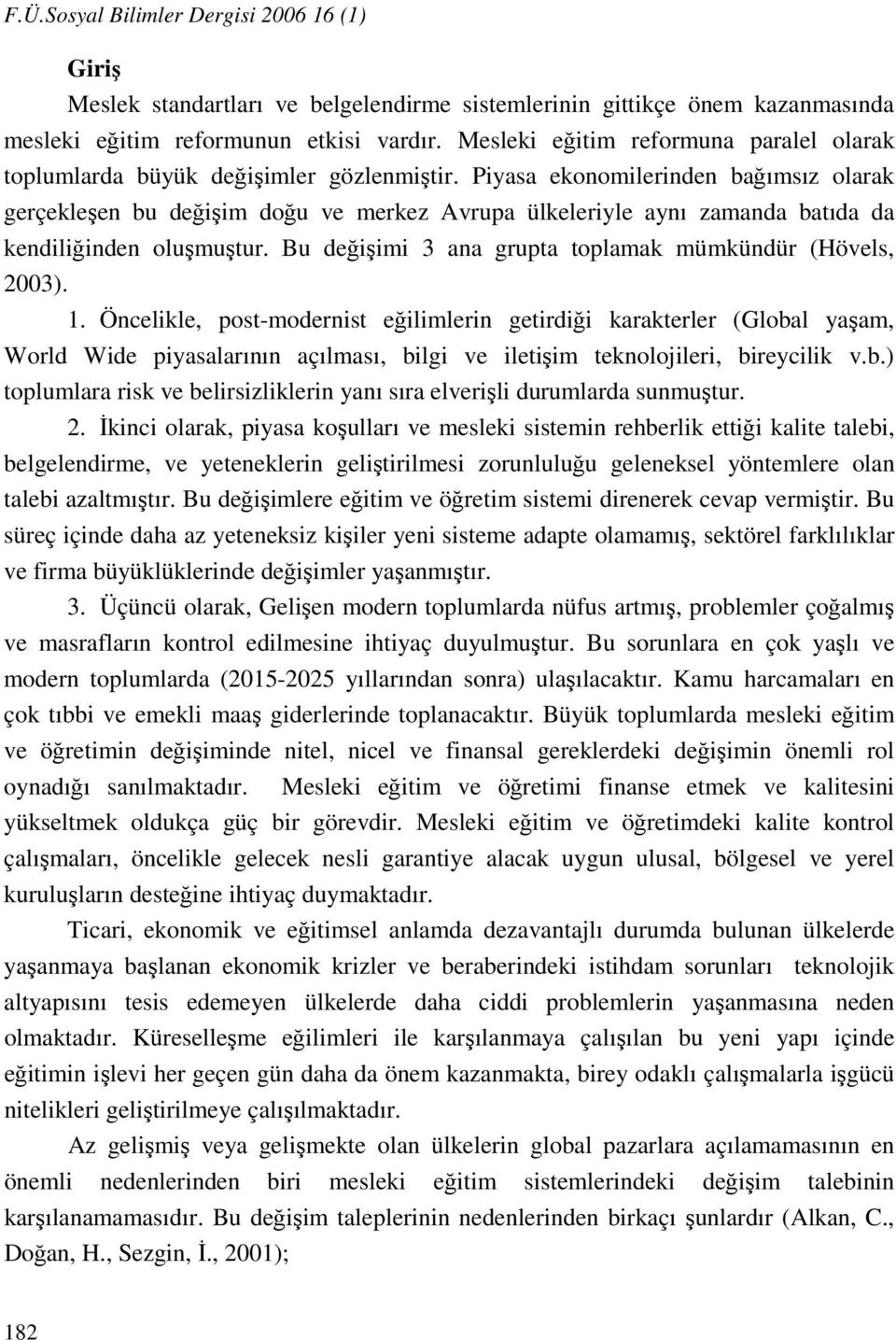 Piyasa ekonomilerinden bağımsız olarak gerçekleşen bu değişim doğu ve merkez Avrupa ülkeleriyle aynı zamanda batıda da kendiliğinden oluşmuştur.