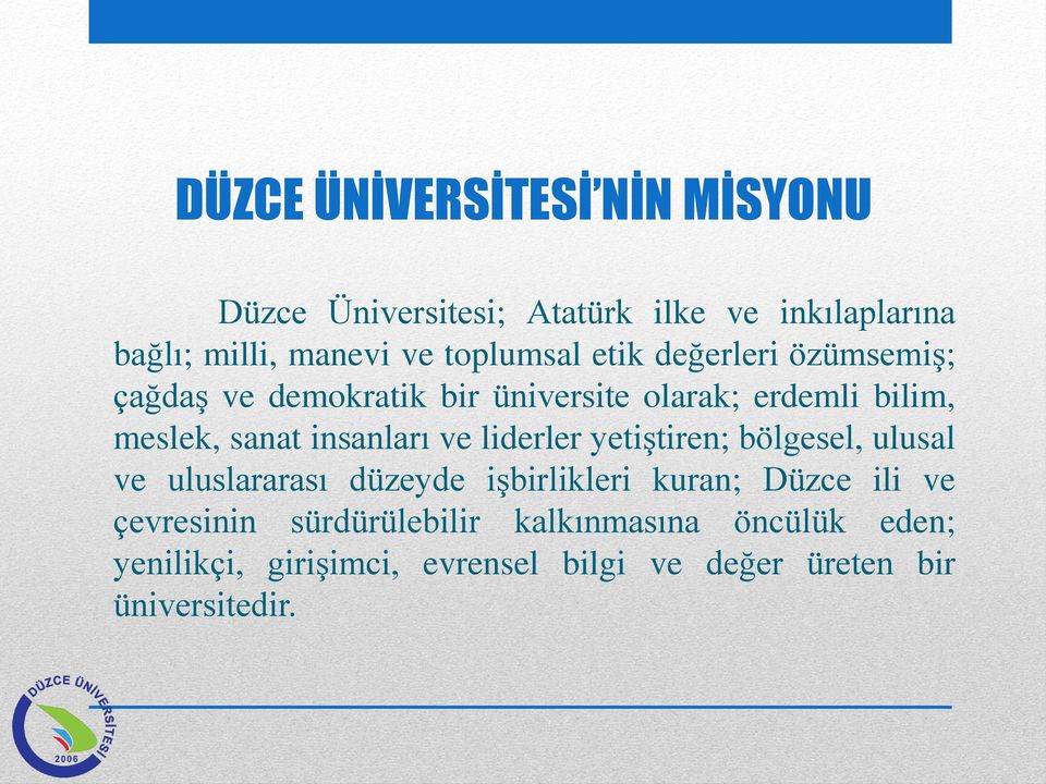 insanları ve liderler yetiştiren; bölgesel, ulusal ve uluslararası düzeyde işbirlikleri kuran; Düzce ili ve