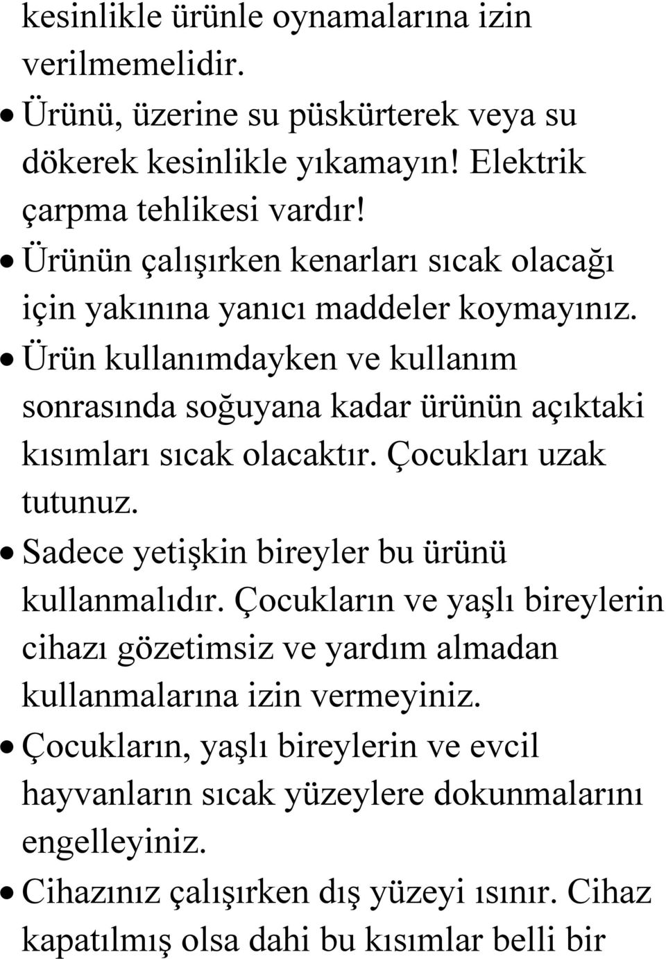 Ürün kullanımdayken ve kullanım sonrasında soğuyana kadar ürünün açıktaki kısımları sıcak olacaktır. Çocukları uzak tutunuz. Sadece yetişkin bireyler bu ürünü kullanmalıdır.