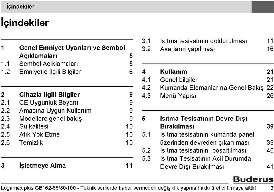 2 Ayarların yapılması 16 4 Kullanım 21 4.1 Genel bilgiler 21 4.2 Kumanda Elemanlarına Genel akış 22 4.3 Menü Yapısı 26 5 Isıtma Tesisatının Devre Dışı ırakılması 39 5.