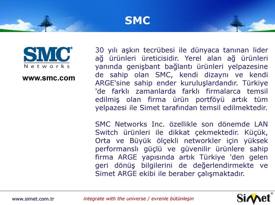Türkiye 'de farklı zamanlarda farklı firmalarca temsil edilmiş olan firma ürün portföyü artık tüm yelpazesi ile Simet tarafından temsil edilmektedir. SMC Networks Inc.