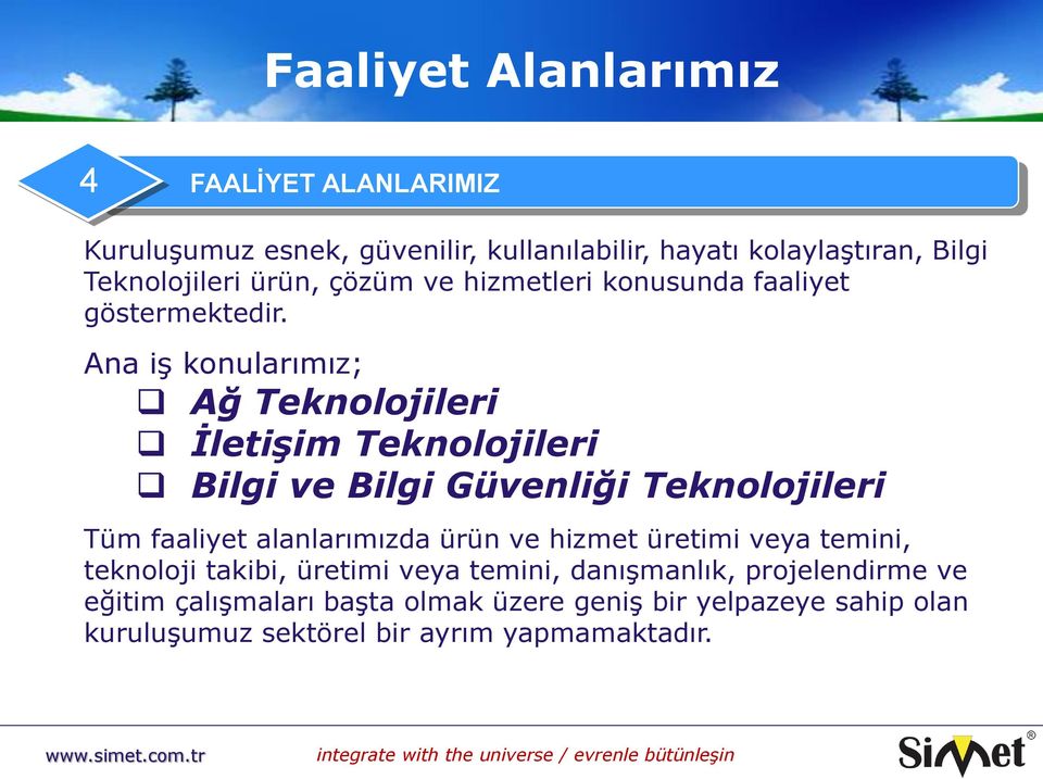 Ana iş konularımız; Ağ Teknolojileri İletişim Teknolojileri Bilgi ve Bilgi Güvenliği Teknolojileri Tüm faaliyet alanlarımızda ürün ve