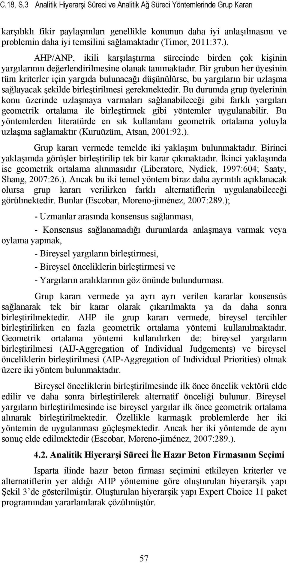 (Timor, 2011:37.). AHP/ANP, ikili karşılaştırma sürecinde birden çok kişinin yargılarının değerlendirilmesine olanak tanımaktadır.
