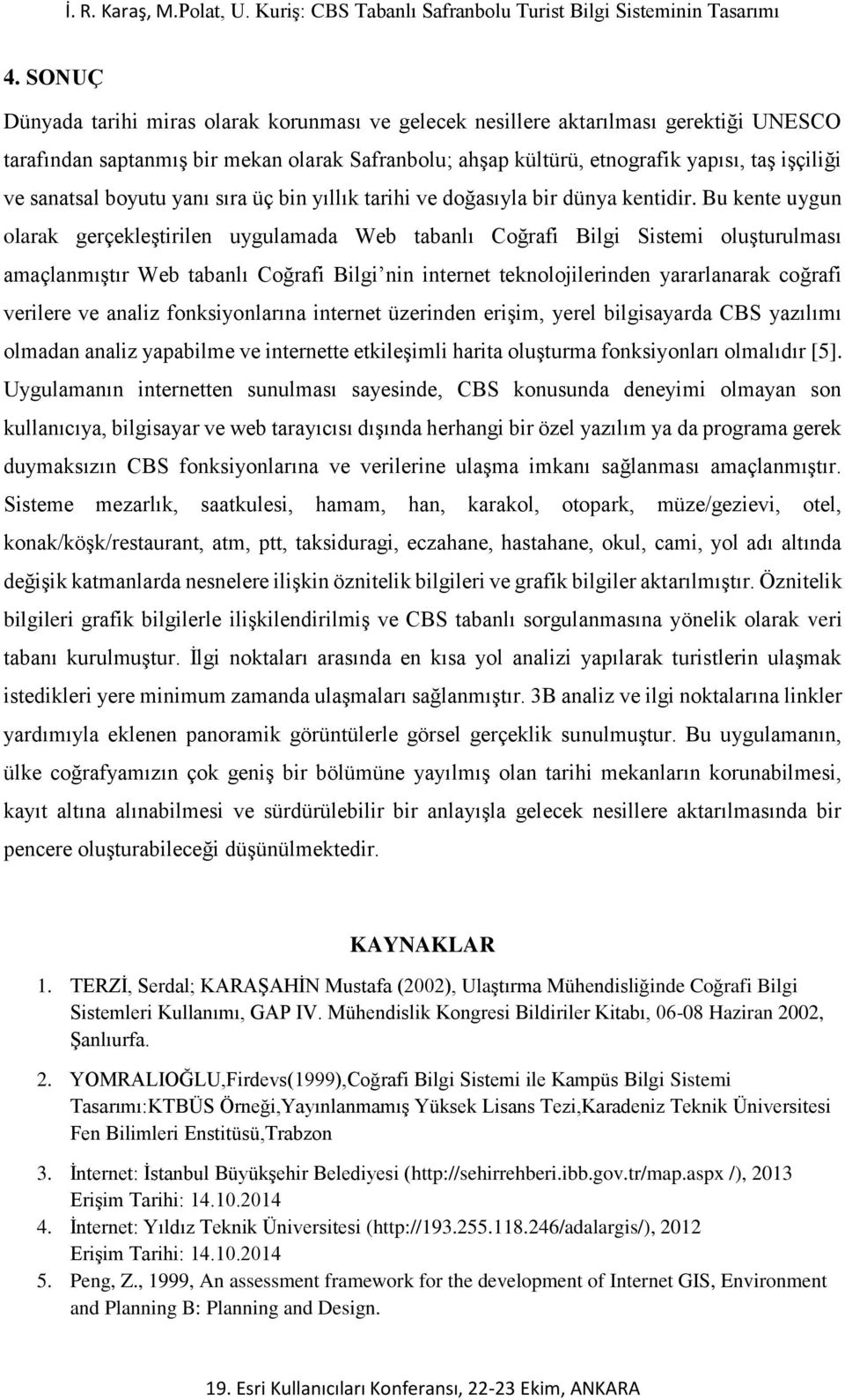 Bu kente uygun olarak gerçekleştirilen uygulamada Web tabanlı Coğrafi Bilgi Sistemi oluşturulması amaçlanmıştır Web tabanlı Coğrafi Bilgi nin internet teknolojilerinden yararlanarak coğrafi verilere