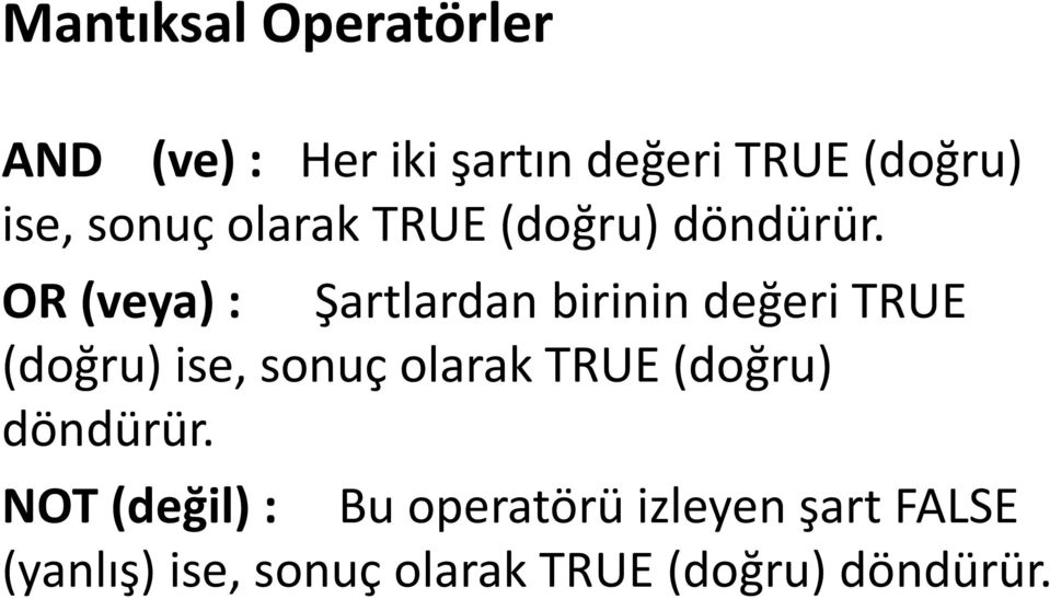 OR (veya) : Şartlardan birinin değeri TRUE (doğru) ise,  NOT (değil) : Bu