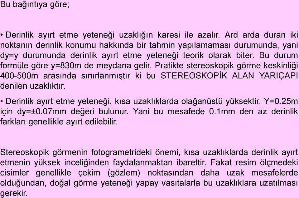 Bu durum formüle göre y=830m de meydana gelir. Pratikte stereoskopik görme keskinliği 400-500m arasında sınırlanmıştır ki bu STEREOSKOPİK ALAN YARIÇAPI denilen uzaklıktır.