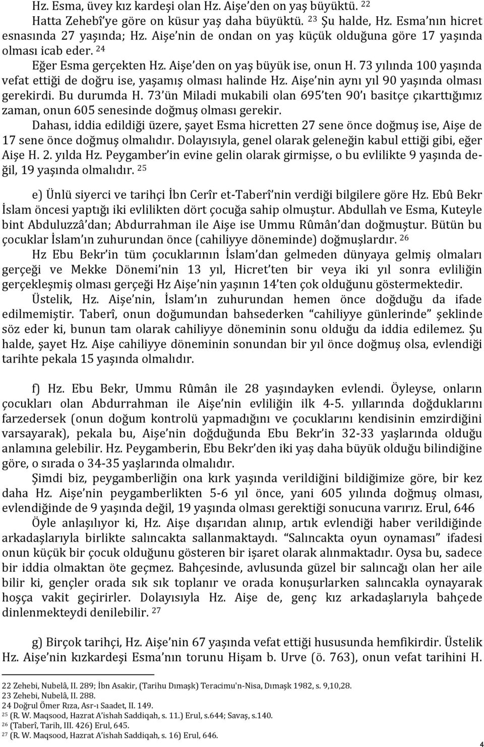 73 yılında 100 yaşında vefat ettiği de doğru ise, yaşamış olması halinde Hz. Aişe nin aynı yıl 90 yaşında olması gerekirdi. Bu durumda H.