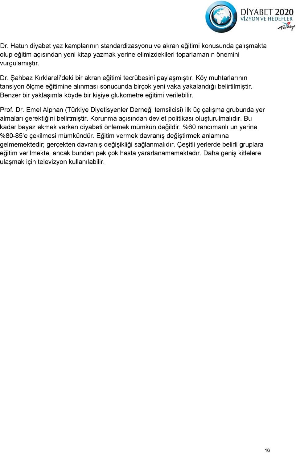 Benzer bir yaklaşımla köyde bir kişiye glukometre eğitimi verilebilir. Prof. Dr. Emel Alphan (Türkiye Diyetisyenler Derneği temsilcisi) ilk üç çalışma grubunda yer almaları gerektiğini belirtmiştir.