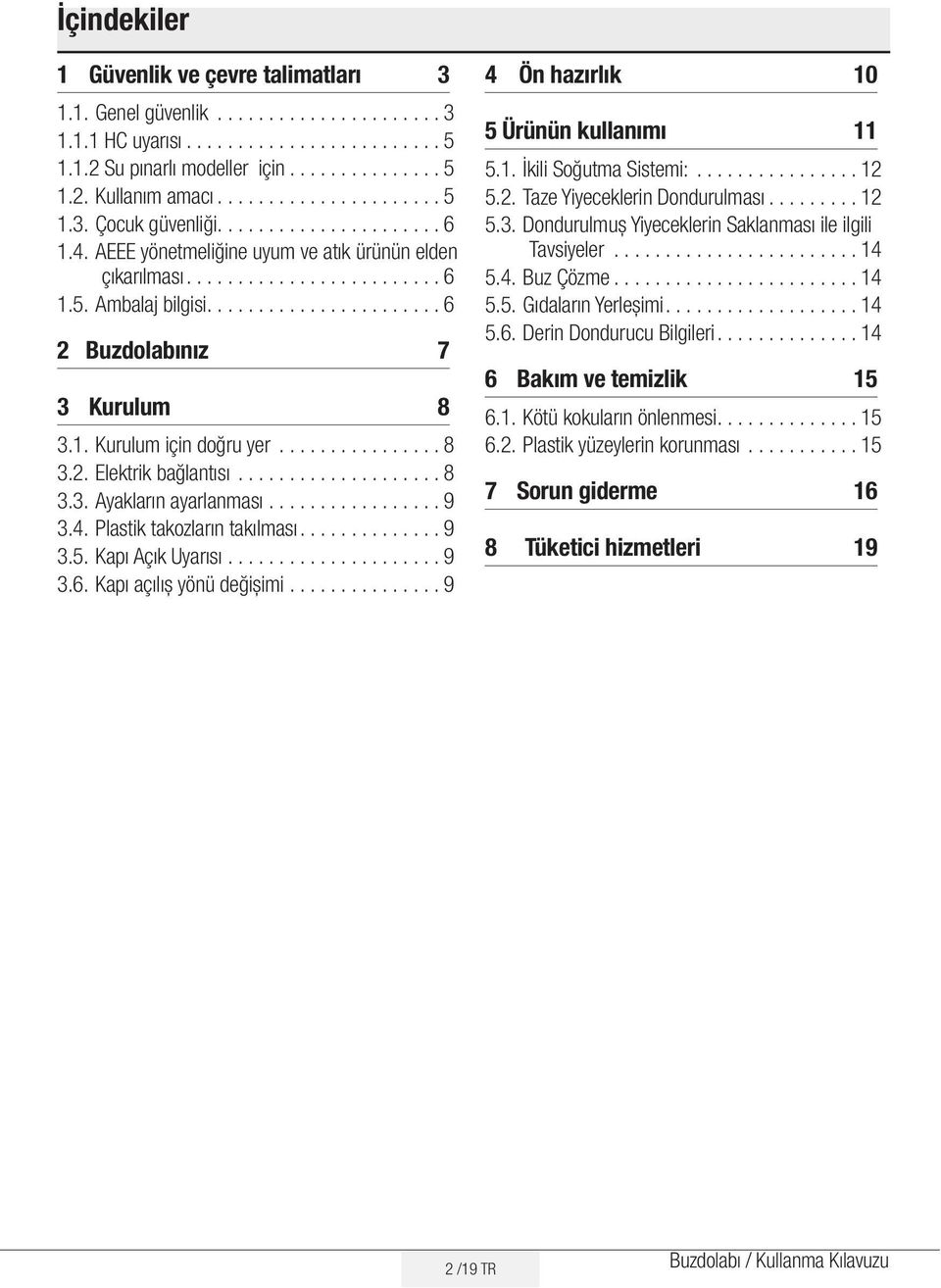 ...................... 6 2 Buzdolabınız 7 3 Kurulum 8 3.1. Kurulum için doğru yer................ 8 3.2. Elektrik bağlantısı.................... 8 3.3. Ayakların ayarlanması................. 9 3.4.