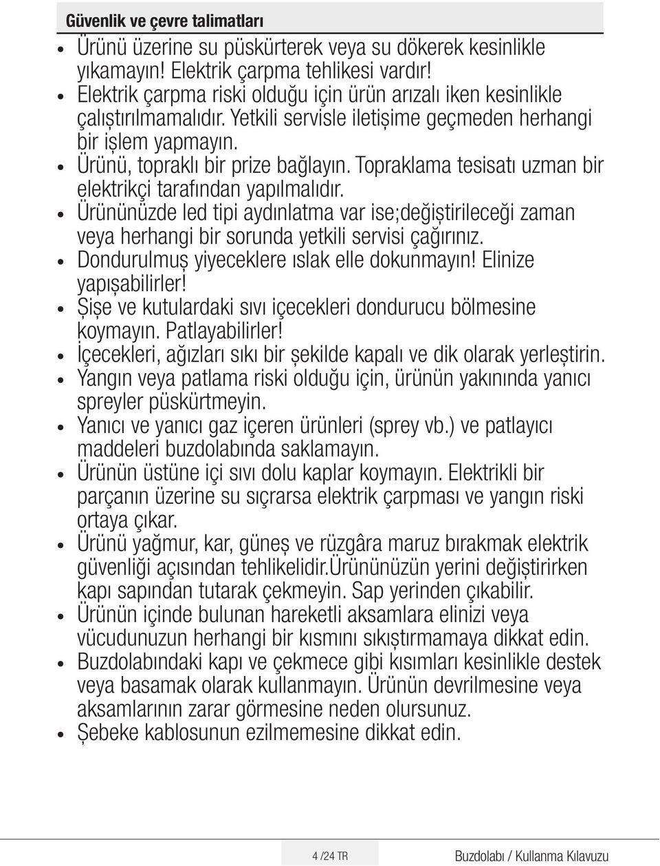 Topraklama tesisatı uzman bir elektrikçi tarafından yapılmalıdır. Ürününüzde led tipi aydınlatma var ise;değiștirileceği zaman veya herhangi bir sorunda yetkili servisi çağırınız.