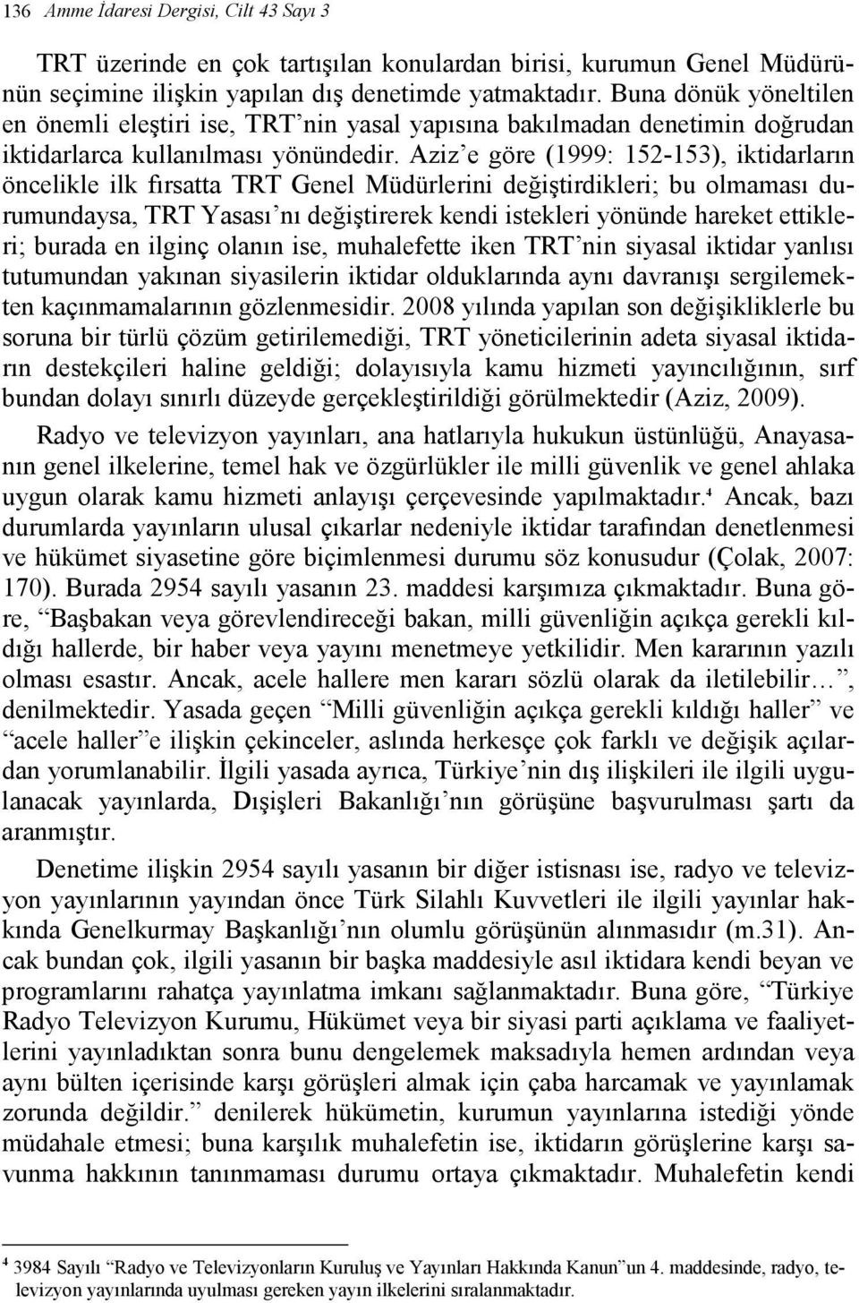 Aziz e göre (1999: 152-153), iktidarların öncelikle ilk fırsatta TRT Genel Müdürlerini değiştirdikleri; bu olmaması durumundaysa, TRT Yasası nı değiştirerek kendi istekleri yönünde hareket ettikleri;