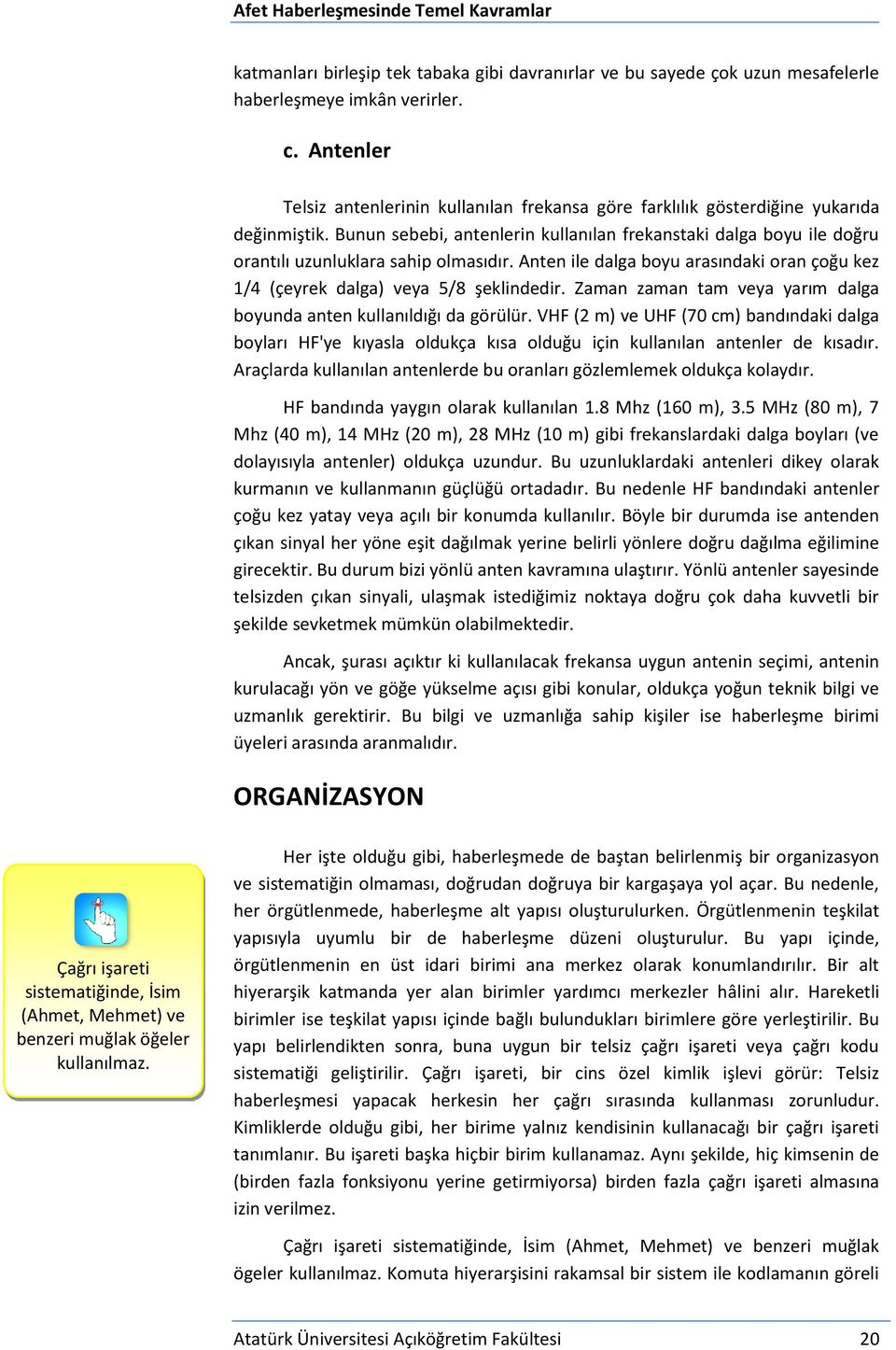 Bunun sebebi, antenlerin kullanılan frekanstaki dalga boyu ile doğru orantılı uzunluklara sahip olmasıdır. Anten ile dalga boyu arasındaki oran çoğu kez 1/4 (çeyrek dalga) veya 5/8 şeklindedir.