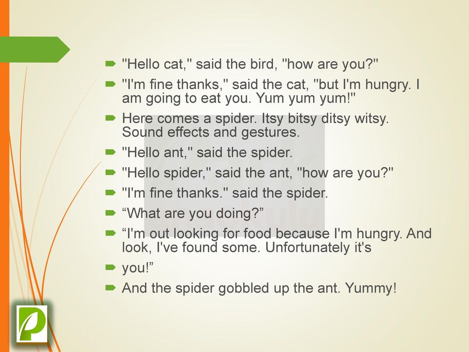 "Hello spider," said the ant, "how are you?" "I'm fine thanks." said the spider. What are you doing?