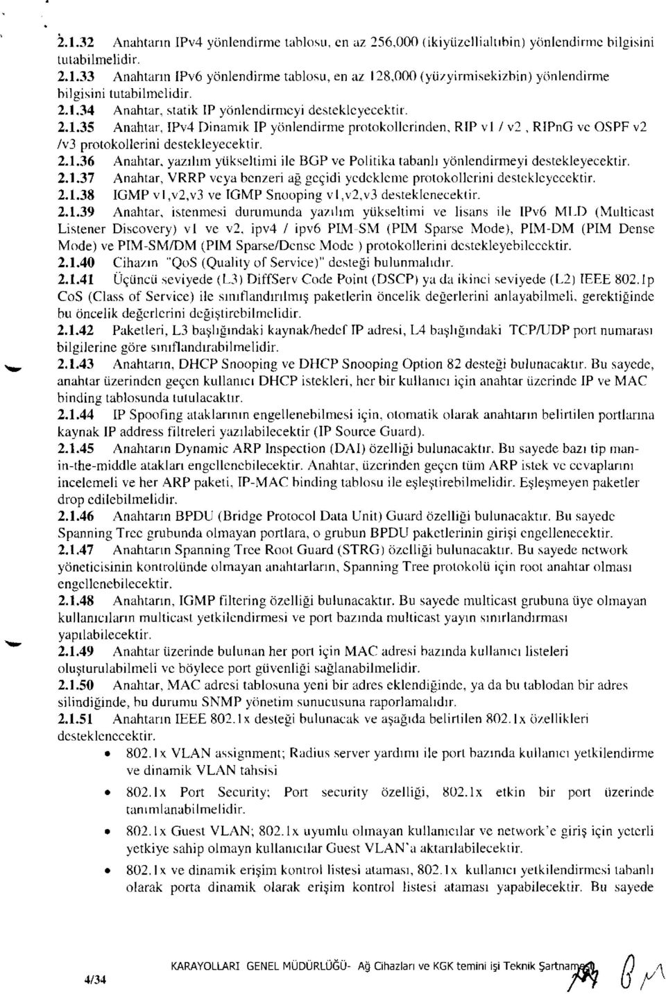 2.1.37 Anahtar, VRRP veya benzeri ağ geçidi yedekleme protokollerini destekleyecektir. 2.1.38 IGMP vl,v2,v3 ve IGMP Snooping vl,v2,v3 desteklenecektir. 2.1.39 Anahtar, istenmesi durumunda yazılım