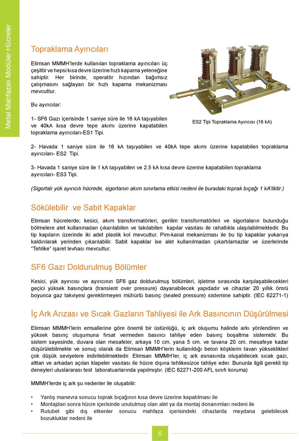 Bu ayırıcılar: 1- SF6 Gazı içerisinde 1 saniye süre ile 16 ka taşıyabilen ve 40kA kısa devre tepe akımı üzerine kapatabilen topraklama ayırıcıları-es1 Tipi.