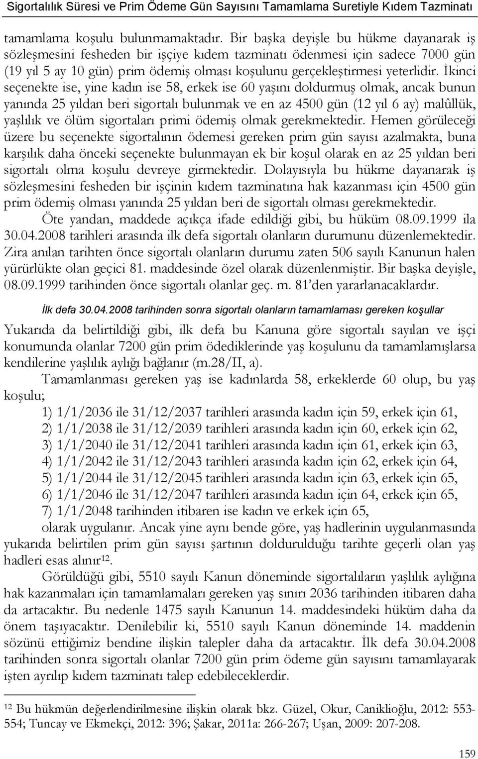 İkinci seçenekte ise, yine kadın ise 58, erkek ise 60 yaşını doldurmuş olmak, ancak bunun yanında 25 yıldan beri sigortalı bulunmak ve en az 4500 gün (12 yıl 6 ay) malûllük, yaşlılık ve ölüm