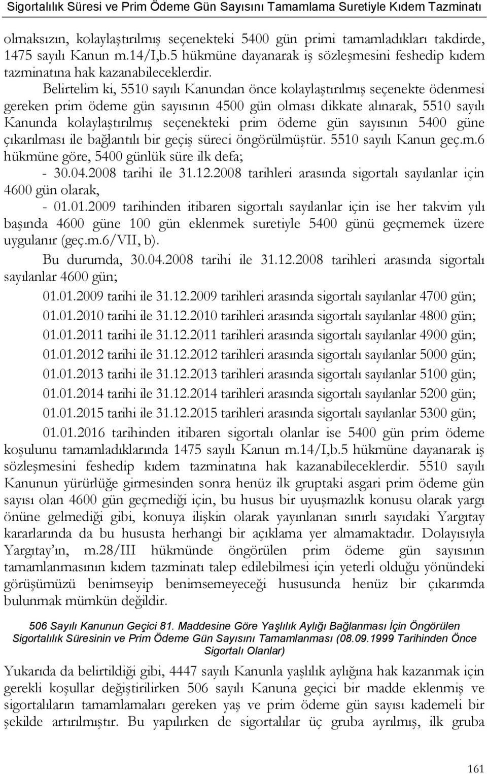 ödeme gün sayısının 5400 güne çıkarılması ile bağlantılı bir geçiş süreci öngörülmüştür. 5510 sayılı Kanun geç.m.6 hükmüne göre, 5400 günlük süre ilk defa; - 30.04.2008 tarihi ile 31.12.