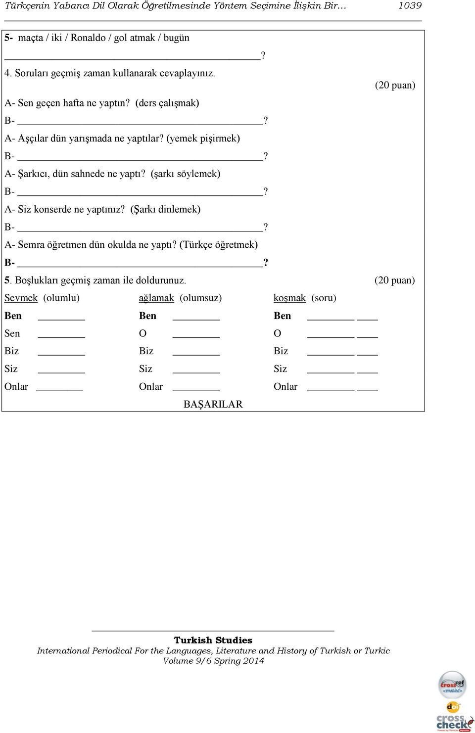 (yemek pişirmek) B-? A- Şarkıcı, dün sahnede ne yaptı? (şarkı söylemek) B-? A- Siz konserde ne yaptınız? (Şarkı dinlemek) B-?