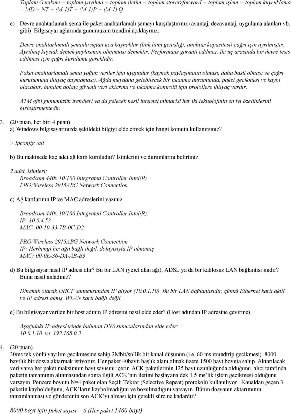 Devre anahtarlamalı şemada uçtan uca kaynaklar (link bant genişliği, anahtar kapasitesi) çağrı için ayrılmıştır. Ayrılmış kaynak demek paylaşımın olmaması demektir. Performans garanti edilmez.