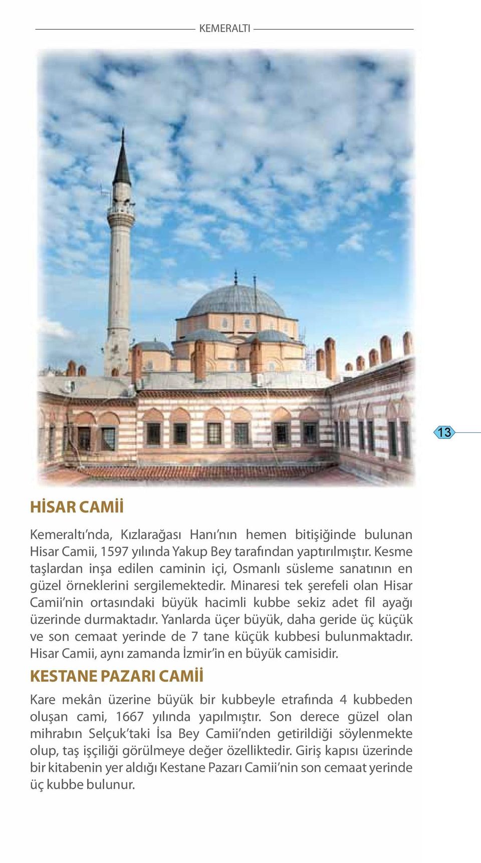 Minaresi tek şerefeli olan Hisar Camii nin ortasındaki büyük hacimli kubbe sekiz adet fil ayağı üzerinde durmaktadır.