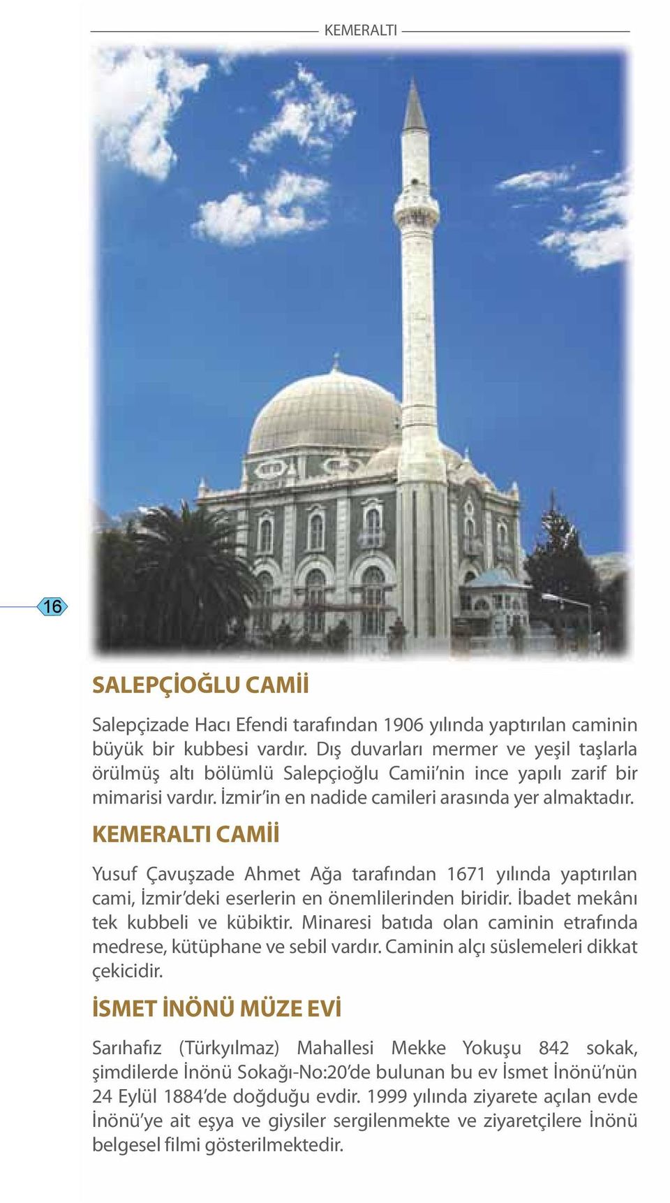 KEMERALTI CAMİİ Yusuf Çavuşzade Ahmet Ağa tarafından 1671 yılında yaptırılan cami, İzmir deki eserlerin en önemlilerinden biridir. İbadet mekânı tek kubbeli ve kübiktir.