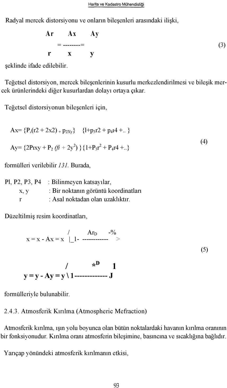 Teğetsel distorsiyonun bileşenleri için, Ax= {P,(r2 + 2x2) + p 2Xy } {l+p 3 r2 + p 4 ı4 +.. } Ay= {2Pıxy + P 2 (fi + 2y 2 ) }{1+P 3 r 2 + P 4 r4 +..} (4) formülleri verilebilir 131.