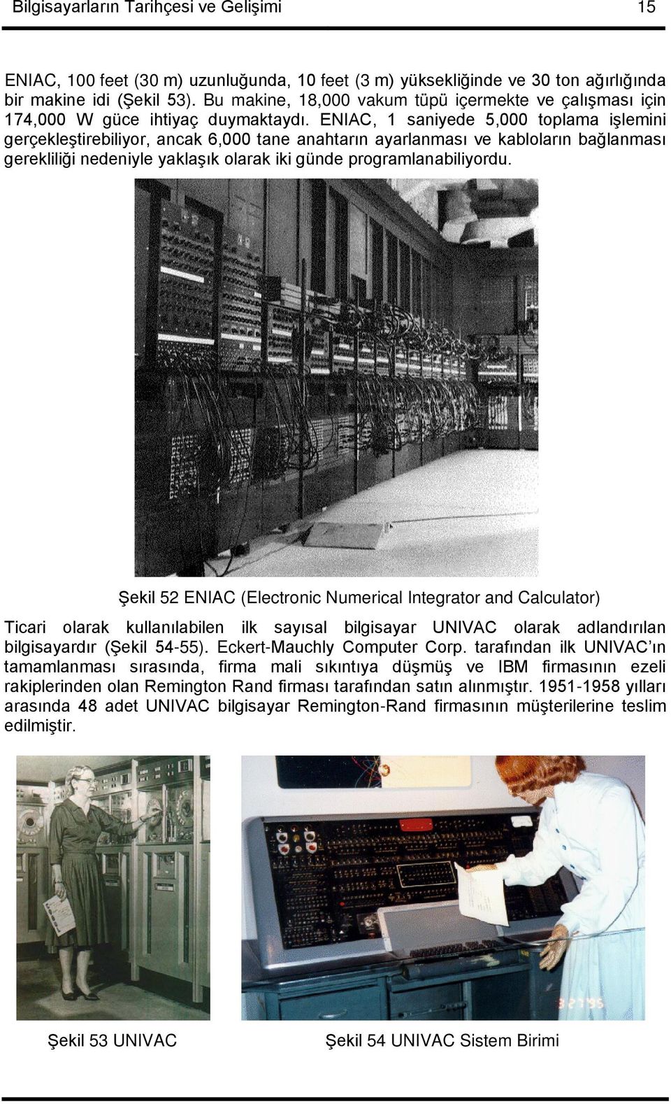 ENIAC, 1 saniyede 5,000 toplama işlemini gerçekleştirebiliyor, ancak 6,000 tane anahtarın ayarlanması ve kabloların bağlanması gerekliliği nedeniyle yaklaşık olarak iki günde programlanabiliyordu.