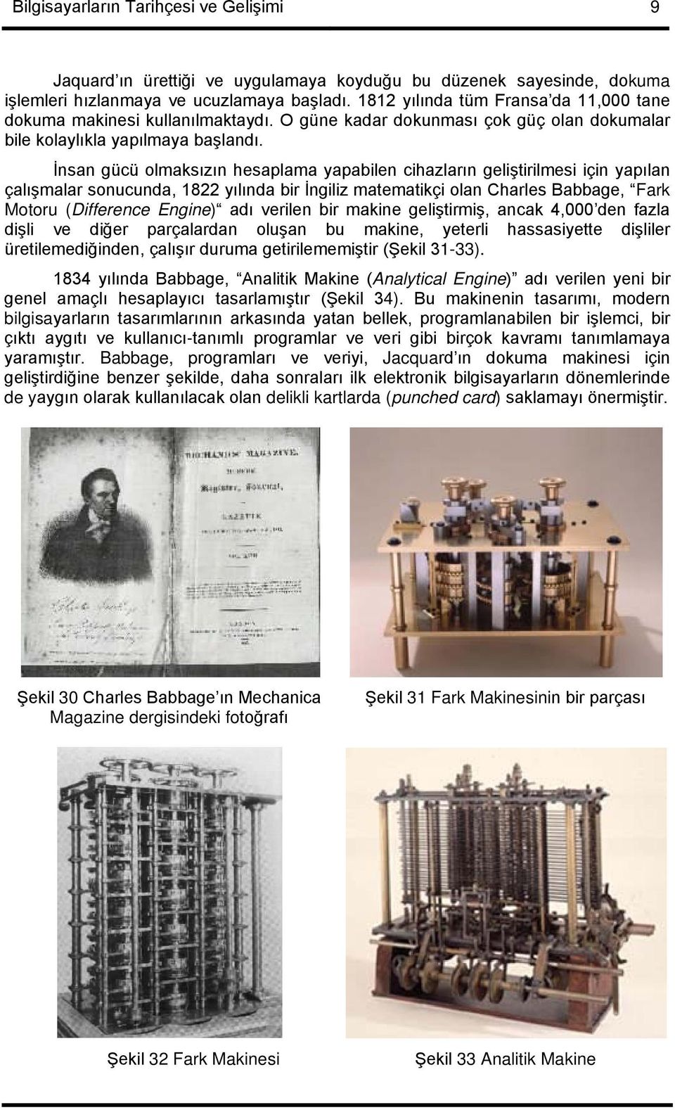 İnsan gücü olmaksızın hesaplama yapabilen cihazların geliştirilmesi için yapılan çalışmalar sonucunda, 1822 yılında bir İngiliz matematikçi olan Charles Babbage, Fark Motoru (Difference Engine) adı