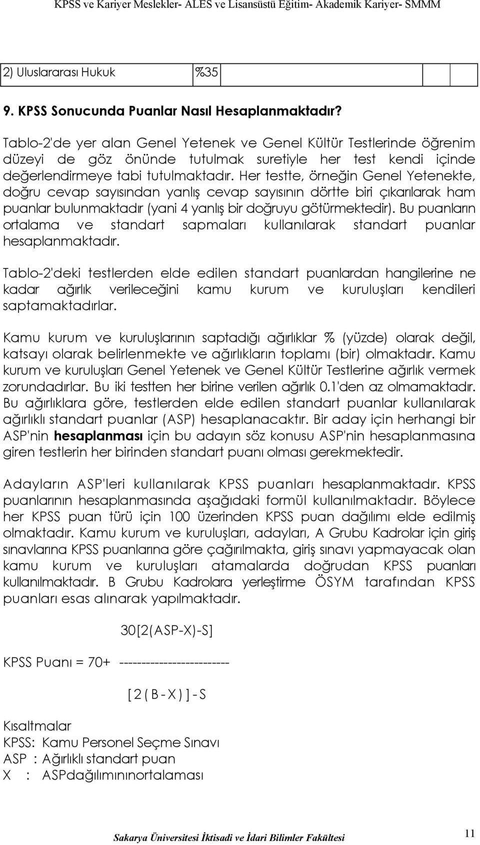 Her testte, örneğin Genel Yetenekte, doğru cevap sayısından yanlış cevap sayısının dörtte biri çıkarılarak ham puanlar bulunmaktadır (yani 4 yanlış bir doğruyu götürmektedir).