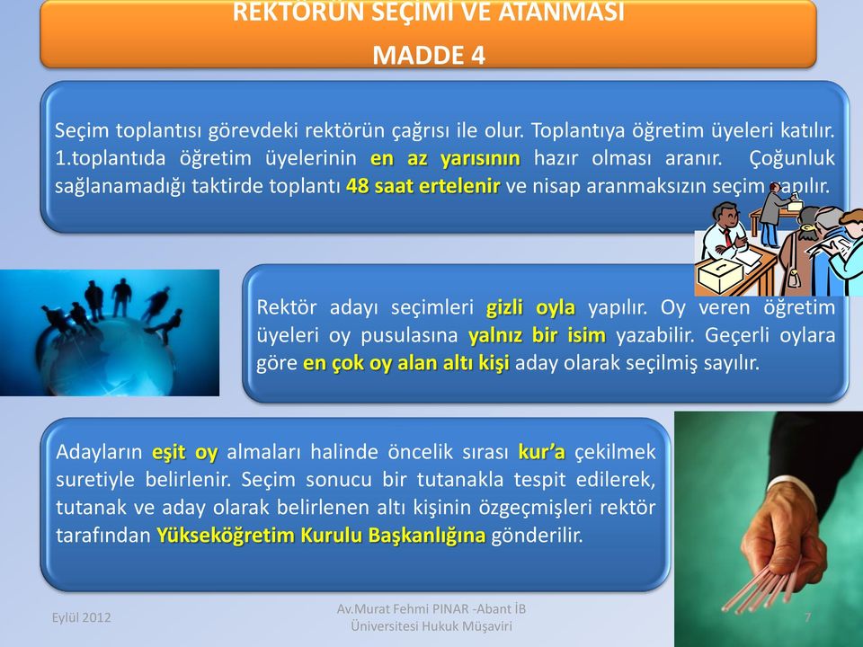 Rektör adayı seçimleri gizli oyla yapılır. Oy veren öğretim üyeleri oy pusulasına yalnız bir isim yazabilir. Geçerli oylara göre en çok oy alan altı kişi aday olarak seçilmiş sayılır.