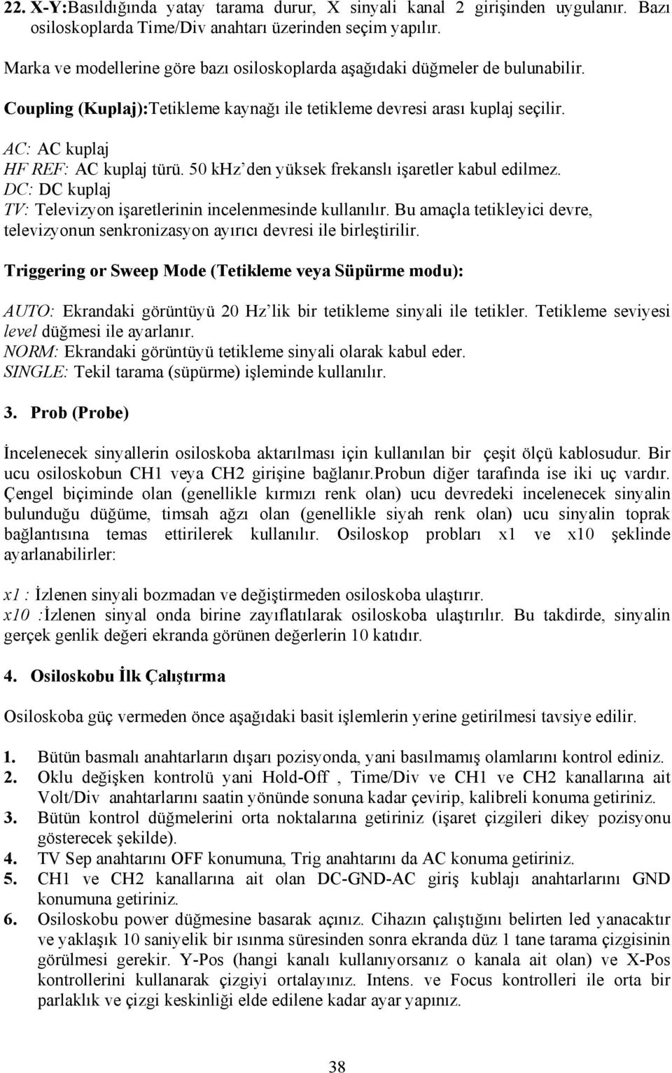 50 khz den yüksek frekanslı işaretler kabul edilmez. DC: DC kuplaj TV: Televizyon işaretlerinin incelenmesinde kullanılır.