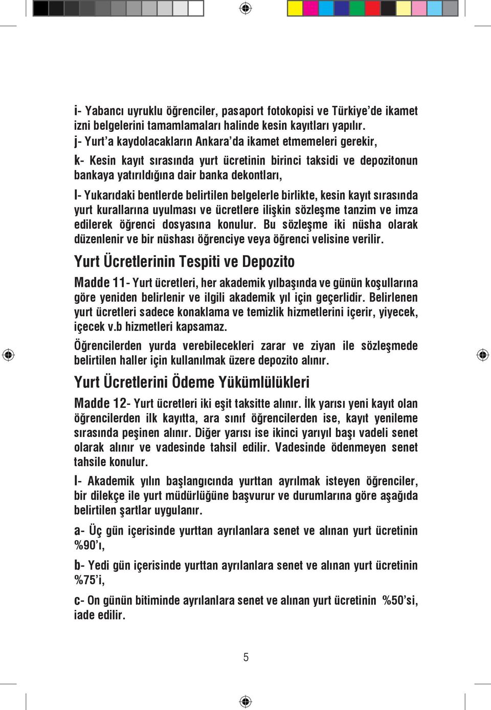 bentlerde belirtilen belgelerle birlikte, kesin kayıt sırasında yurt kurallarına uyulması ve ücretlere ilişkin sözleşme tanzim ve imza edilerek öğrenci dosyasına konulur.